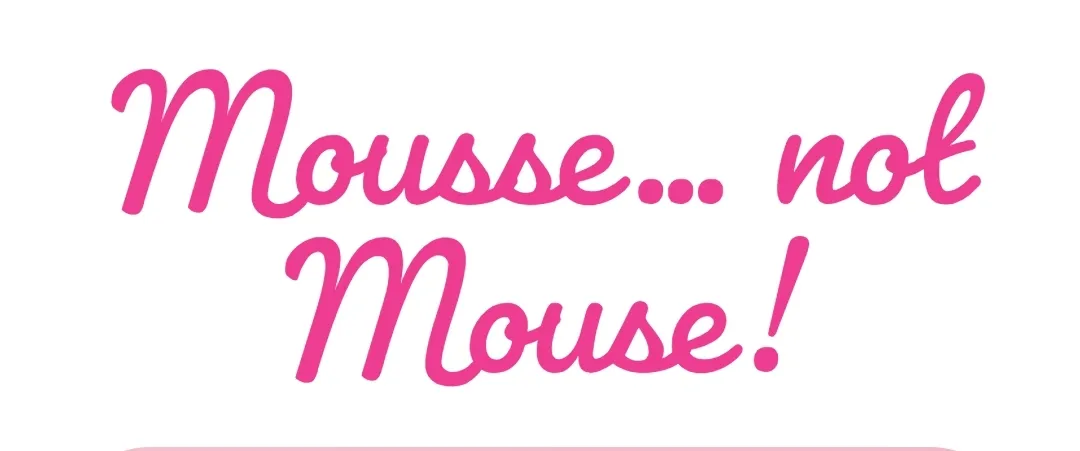 Mousse... not Mouse!
